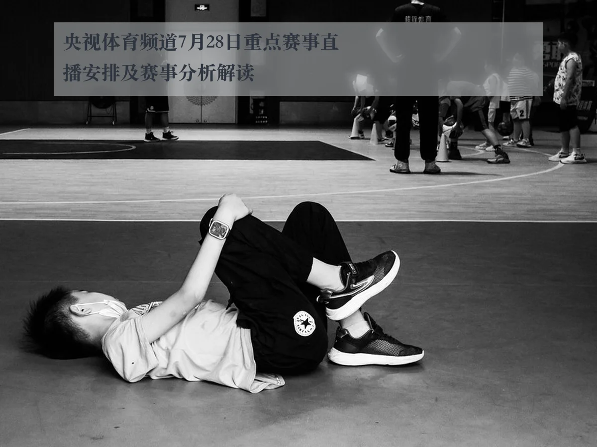 央视体育频道7月28日重点赛事直播安排及赛事分析解读